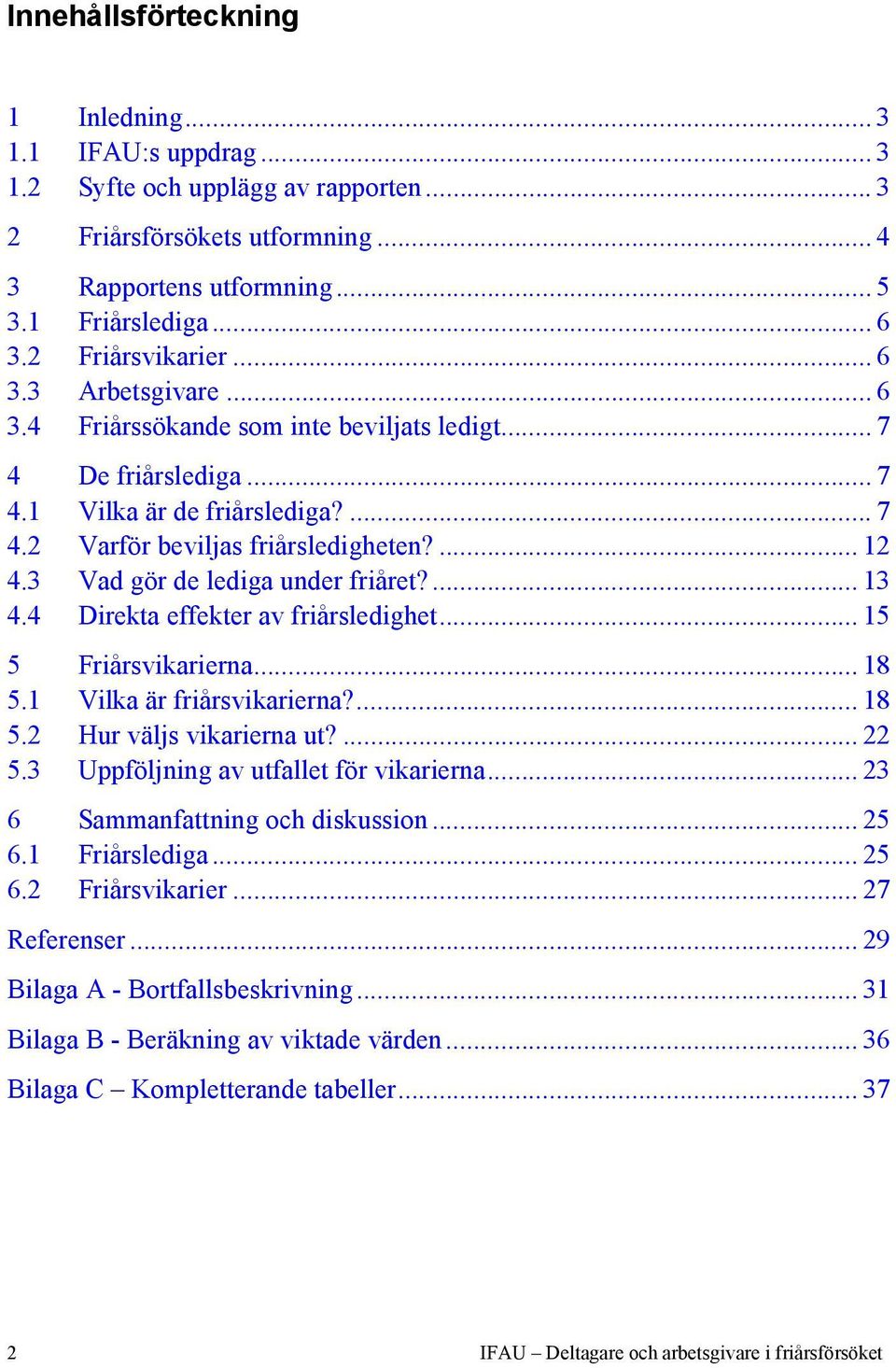 3 Vad gör de lediga under friåret?... 13 4.4 Direkta effekter av friårsledighet... 15 5 Friårsvikarierna... 18 5.1 Vilka är friårsvikarierna?... 18 5.2 Hur väljs vikarierna ut?... 22 5.