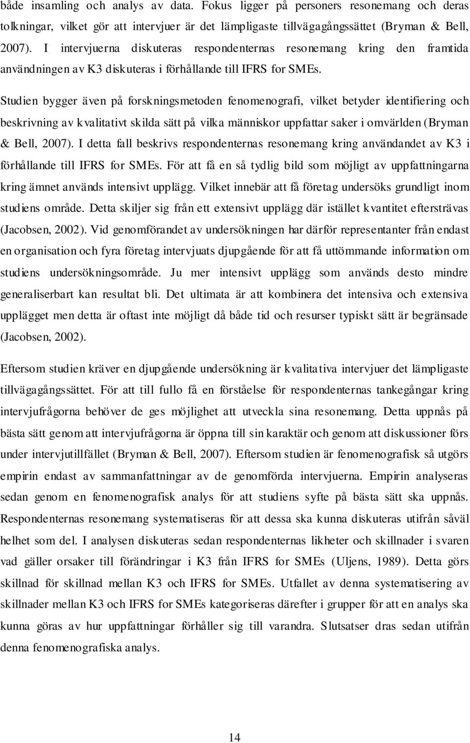 Studien bygger även på forskningsmetoden fenomenografi, vilket betyder identifiering och beskrivning av kvalitativt skilda sätt på vilka människor uppfattar saker i omvärlden (Bryman & Bell, 2007).