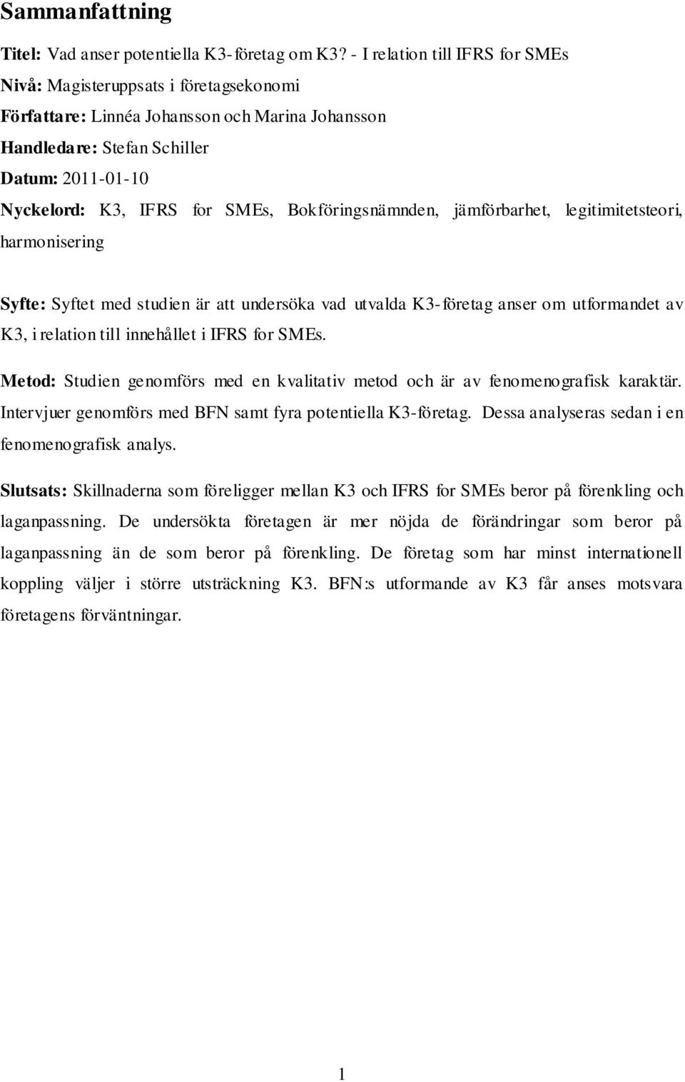 Bokföringsnämnden, jämförbarhet, legitimitetsteori, harmonisering Syfte: Syftet med studien är att undersöka vad utvalda K3-företag anser om utformandet av K3, i relation till innehållet i IFRS for