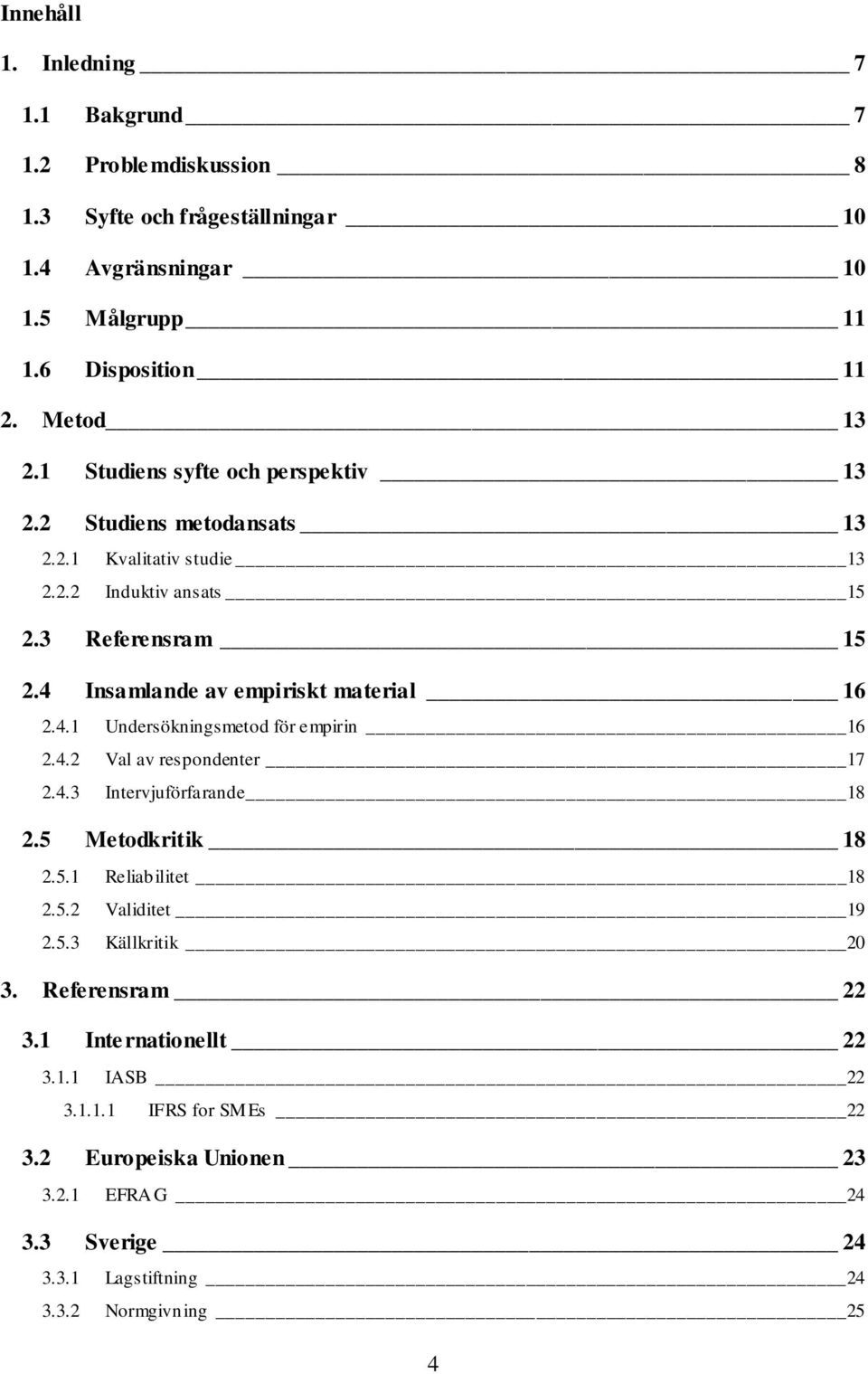 4 Insamlande av empiriskt material 16 2.4.1 Undersökningsmetod för empirin 16 2.4.2 Val av respondenter 17 2.4.3 Intervjuförfarande 18 2.5 Metodkritik 18 2.5.1 Reliabilitet 18 2.