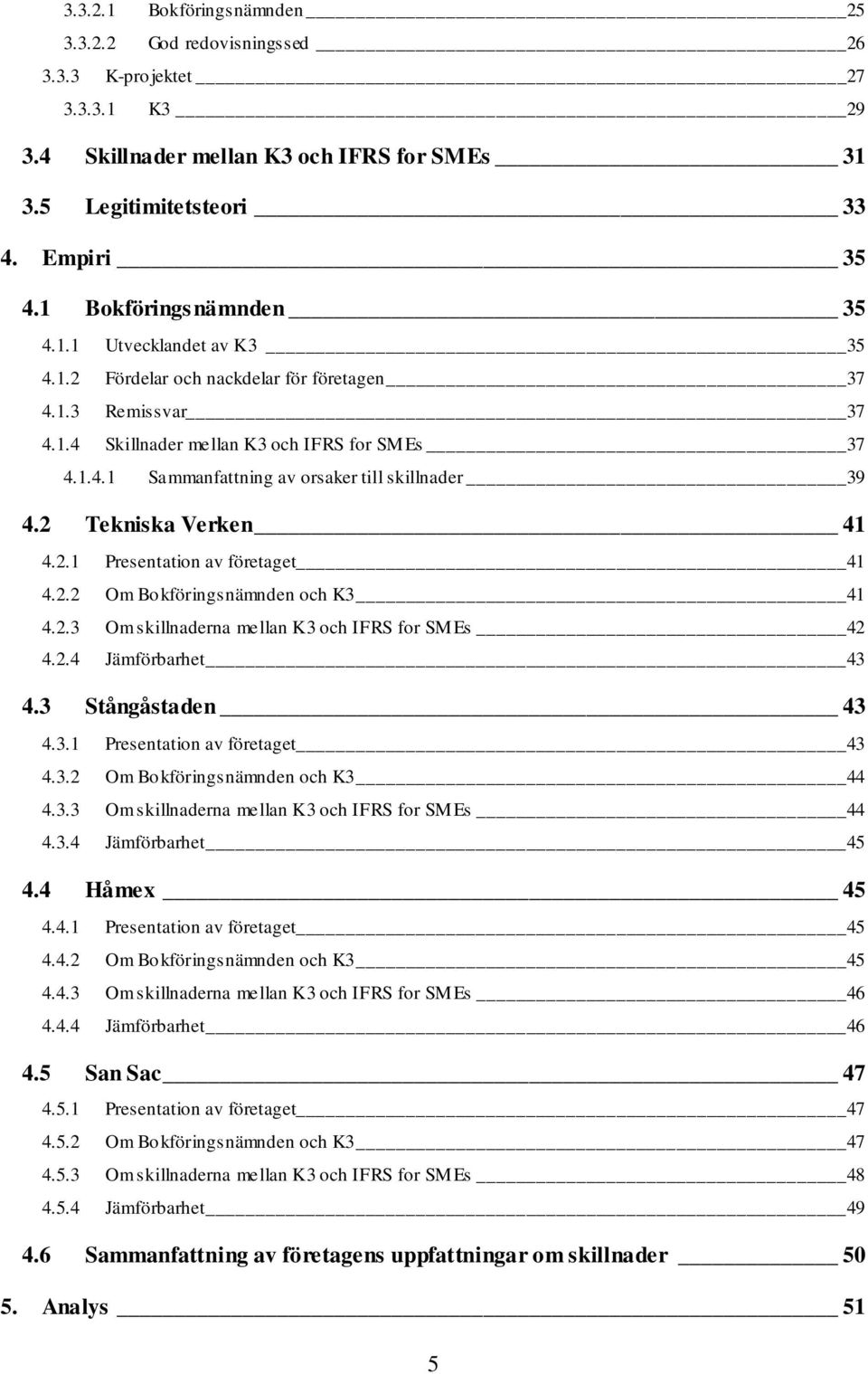 2 Tekniska Verken 41 4.2.1 Presentation av företaget 41 4.2.2 Om Bokföringsnämnden och K3 41 4.2.3 Om skillnaderna mellan K3 och IFRS for SMEs 42 4.2.4 Jämförbarhet 43 4.3 Stångåstaden 43 4.3.1 Presentation av företaget 43 4.