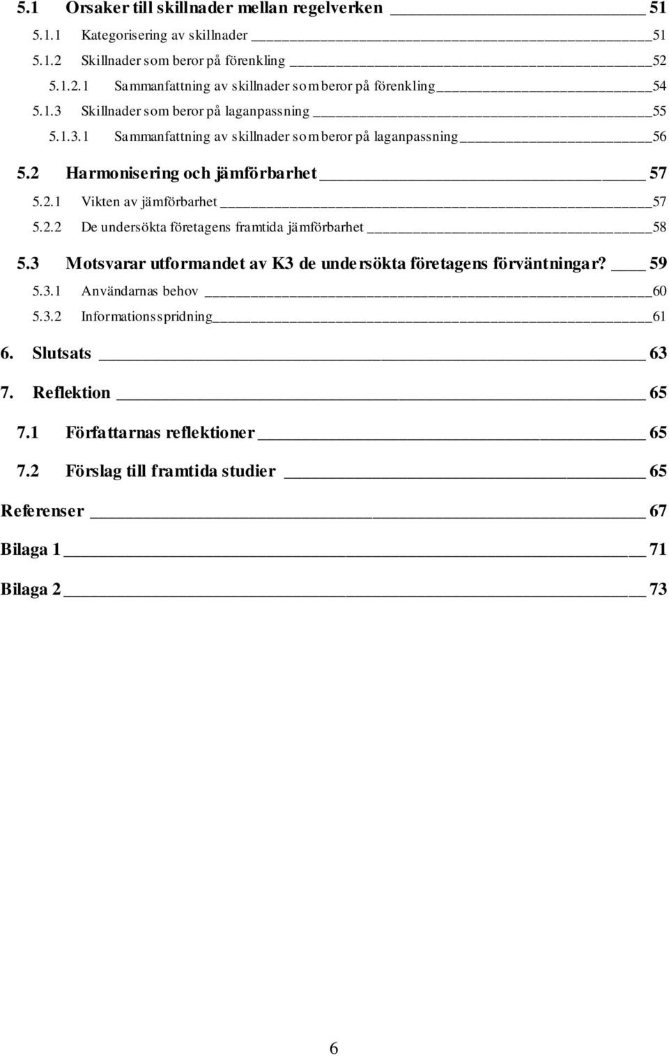 2.2 De undersökta företagens framtida jämförbarhet 58 5.3 Motsvarar utformandet av K3 de undersökta företagens förväntningar? 59 5.3.1 Användarnas behov 60 5.3.2 Informationsspridning 61 6.