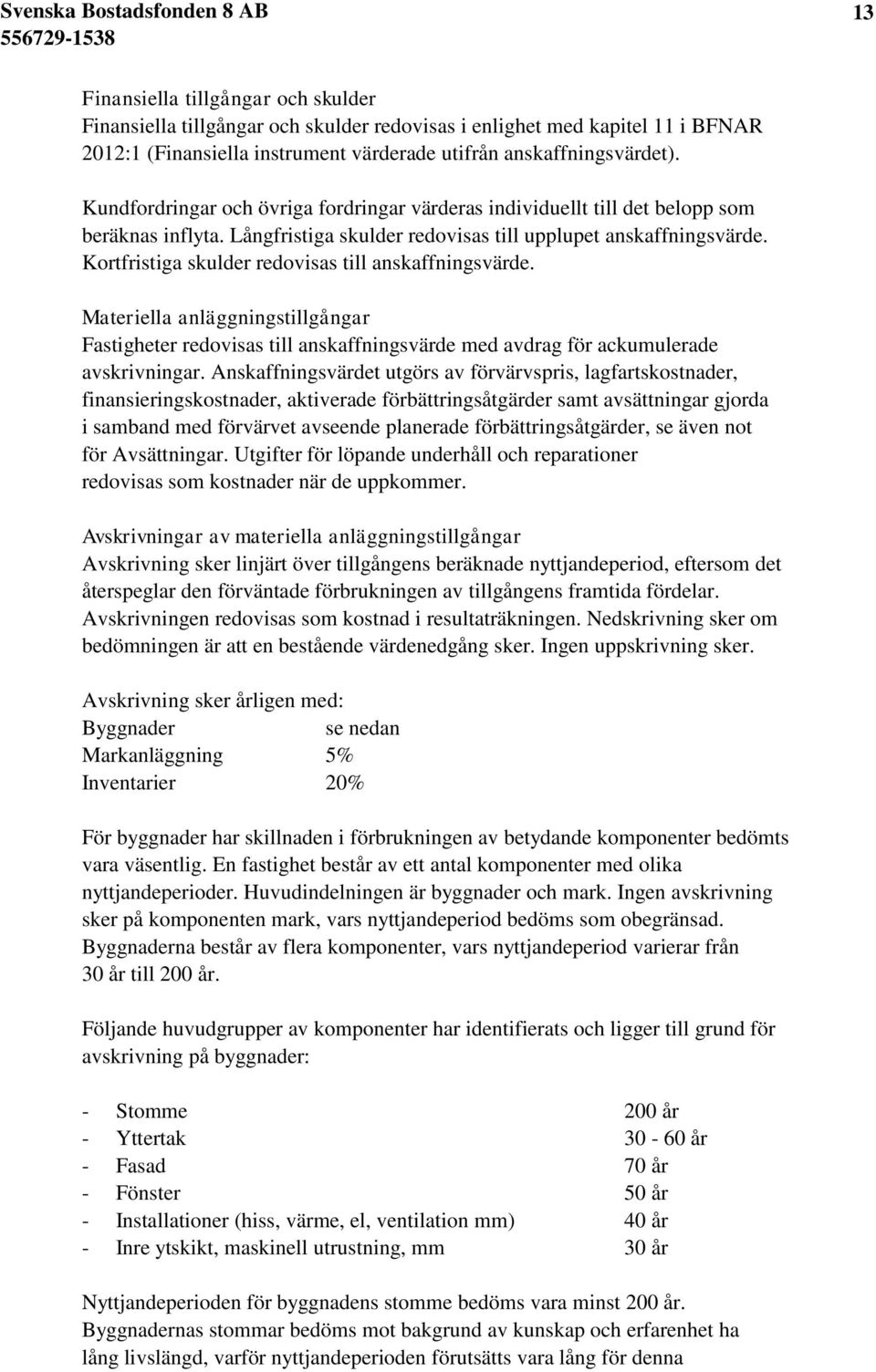 Kortfristiga skulder redovisas till anskaffningsvärde. Materiella anläggningstillgångar Fastigheter redovisas till anskaffningsvärde med avdrag för ackumulerade avskrivningar.