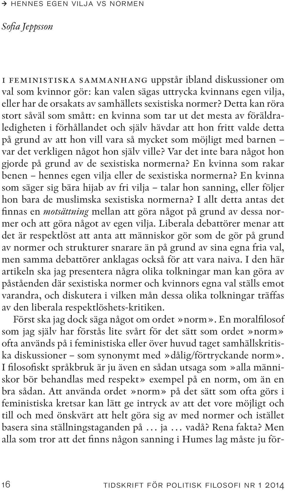 Detta kan röra stort såväl som smått: en kvinna som tar ut det mesta av föräldraledigheten i förhållandet och själv hävdar att hon fritt valde detta på grund av att hon vill vara så mycket som