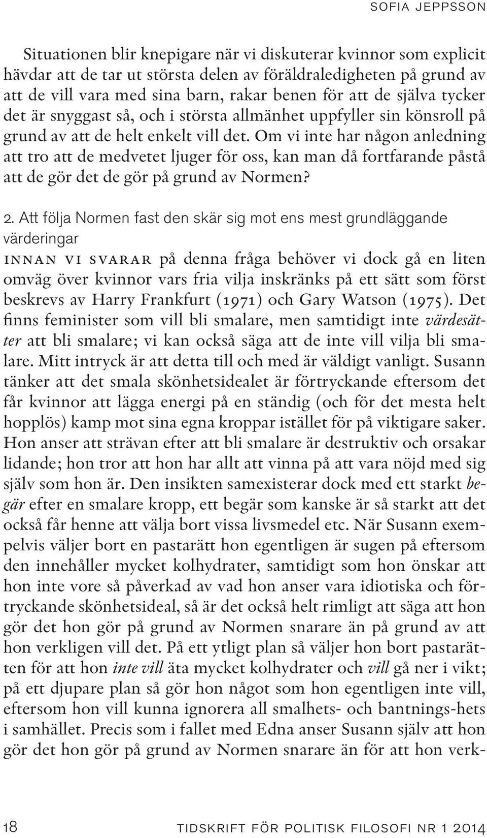 Om vi inte har någon anledning att tro att de medvetet ljuger för oss, kan man då fortfarande påstå att de gör det de gör på grund av Normen? 2.