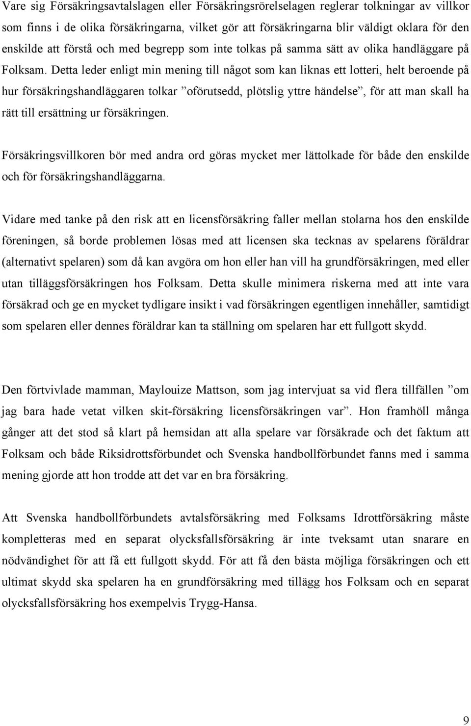 Detta leder enligt min mening till något som kan liknas ett lotteri, helt beroende på hur försäkringshandläggaren tolkar oförutsedd, plötslig yttre händelse, för att man skall ha rätt till ersättning