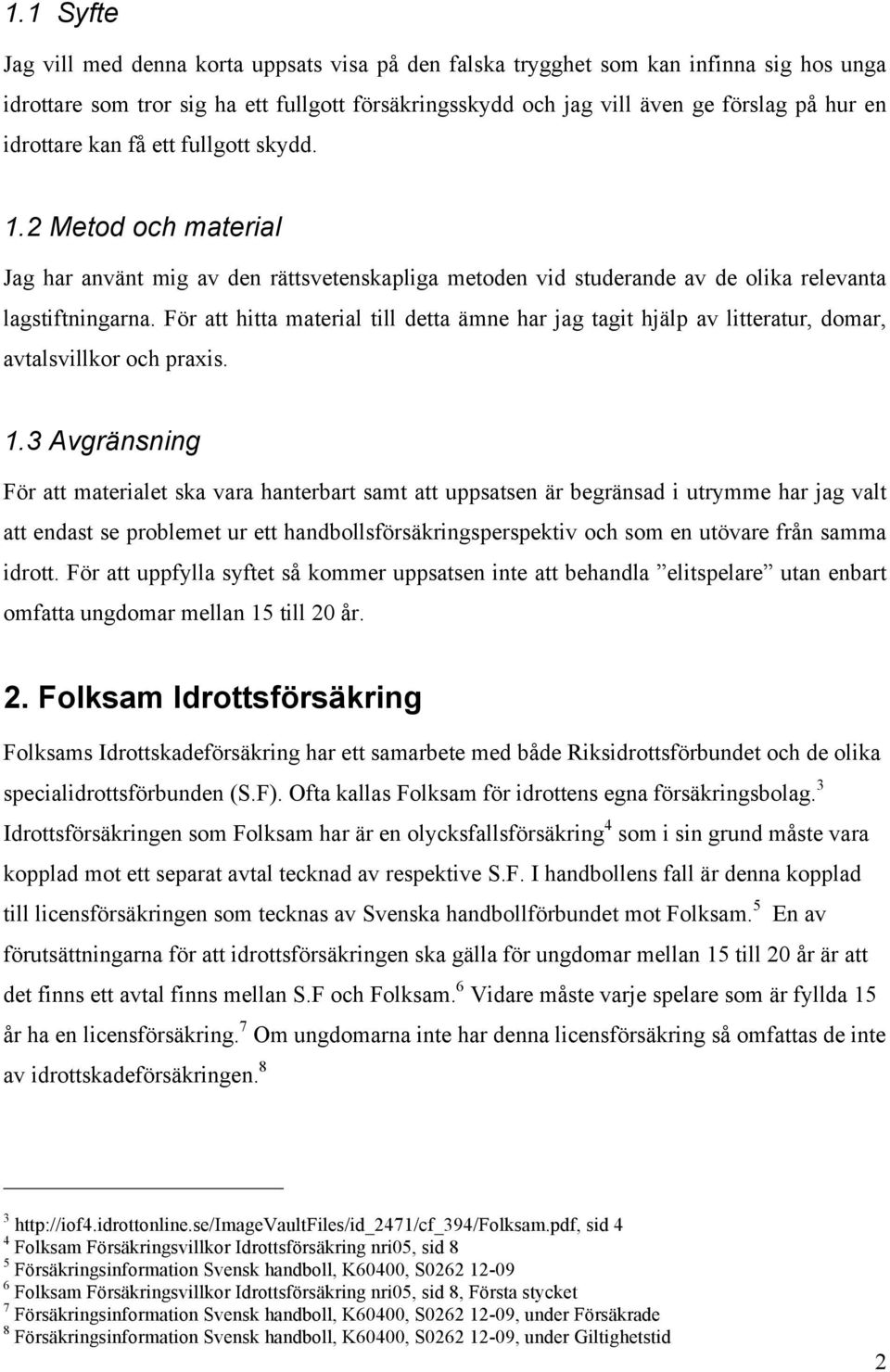För att hitta material till detta ämne har jag tagit hjälp av litteratur, domar, avtalsvillkor och praxis. 1.