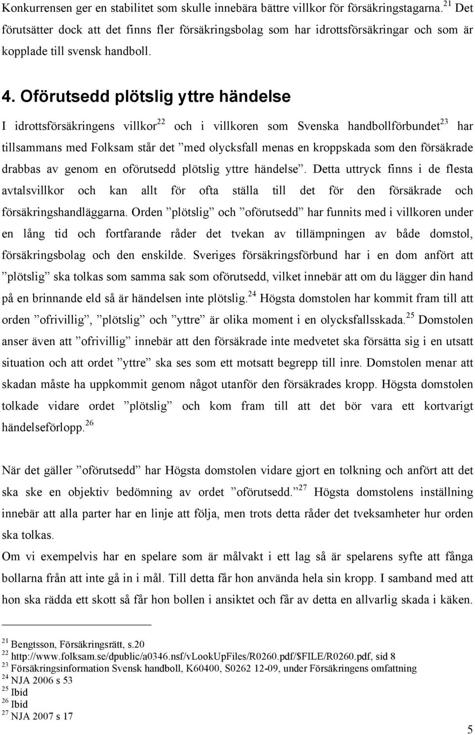 Oförutsedd plötslig yttre händelse I idrottsförsäkringens villkor 22 och i villkoren som Svenska handbollförbundet 23 har tillsammans med Folksam står det med olycksfall menas en kroppskada som den