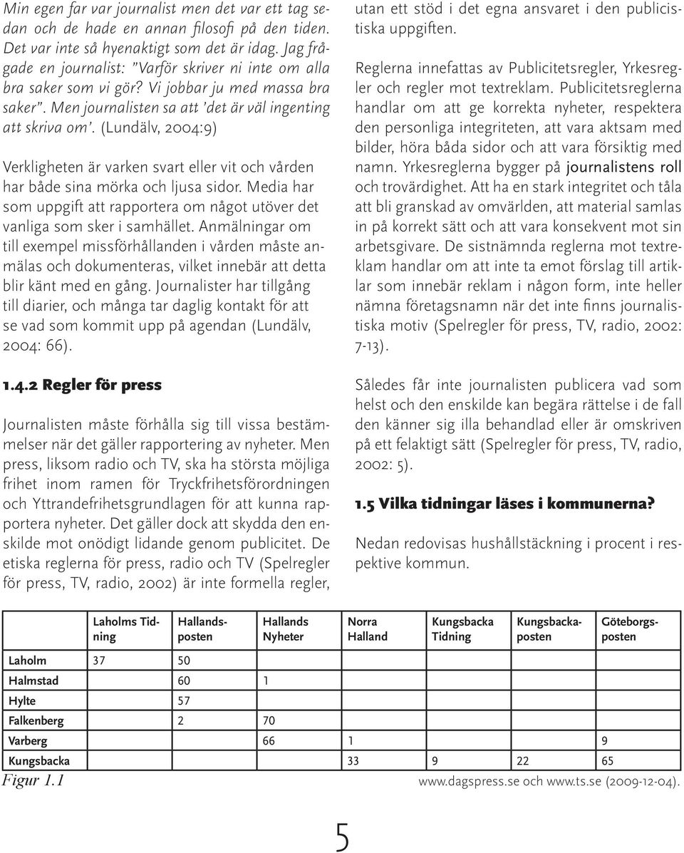 (Lundälv, 2004:9) Verkligheten är varken svart eller vit och vården har både sina mörka och ljusa sidor. Media har som uppgift att rapportera om något utöver det vanliga som sker i samhället.