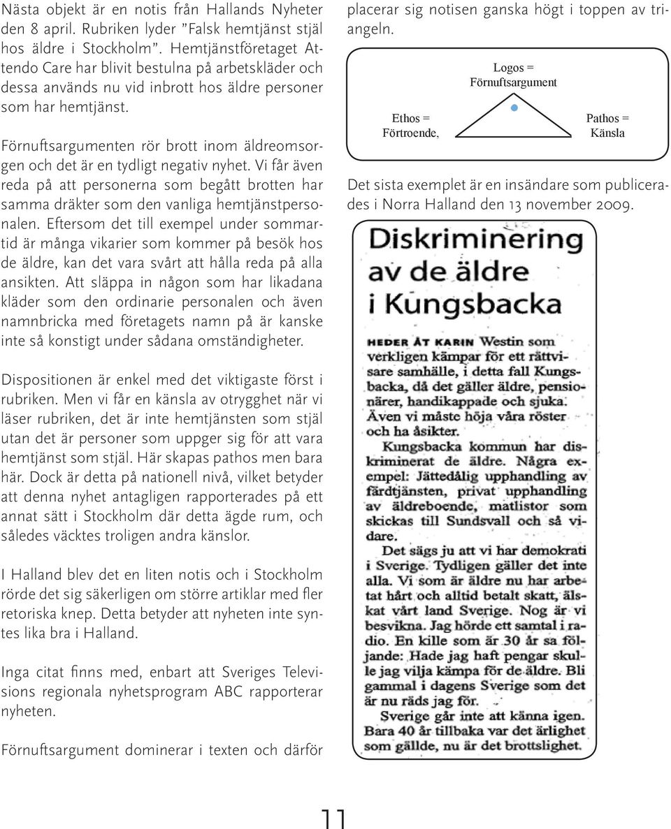 Förnuftsargumenten rör brott inom äldreomsorgen och det är en tydligt negativ nyhet. Vi får även reda på att personerna som begått brotten har samma dräkter som den vanliga hemtjänstpersonalen.