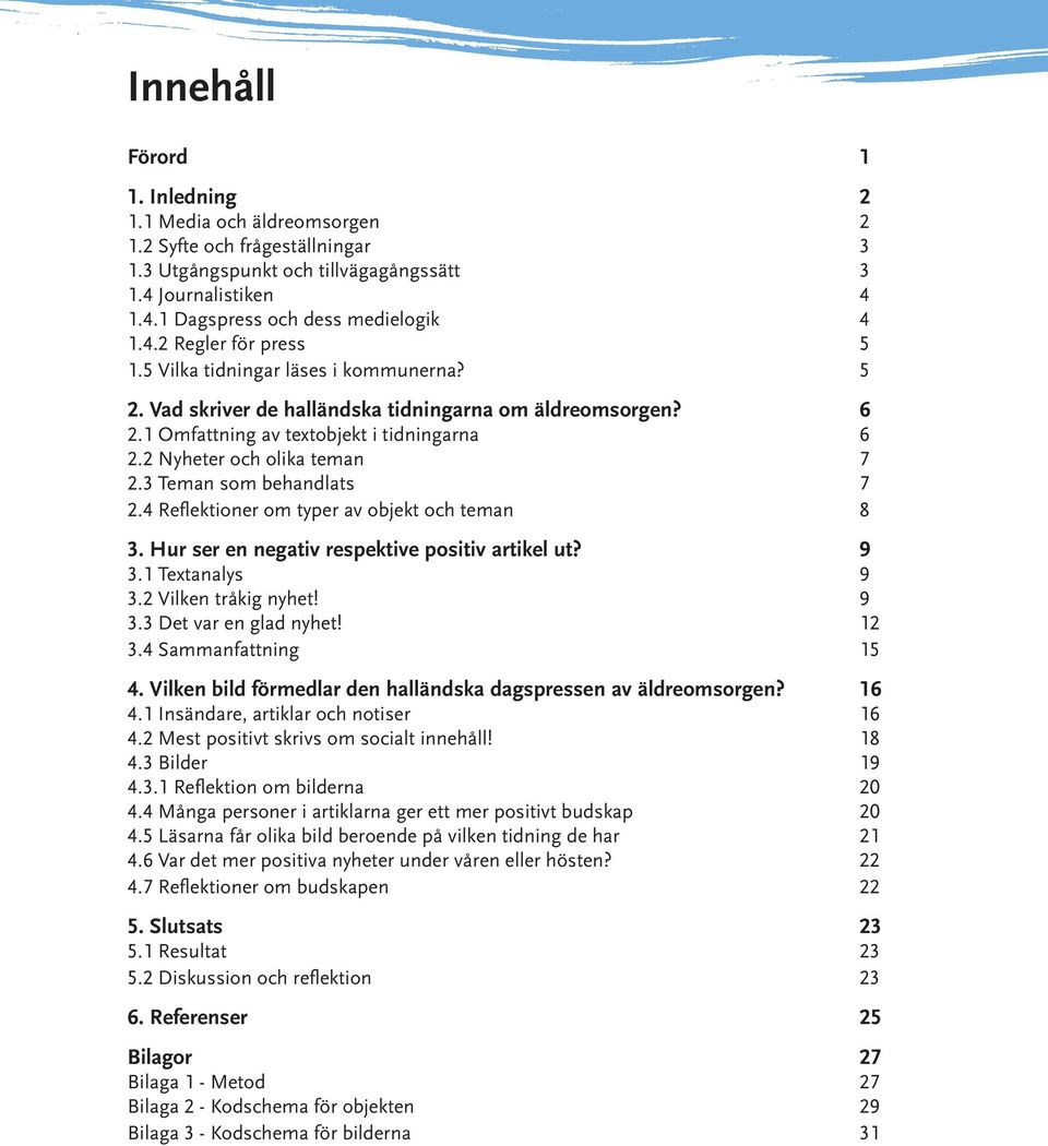 3 Teman som behandlats 7 2.4 Reflektioner om typer av objekt och teman 8 3. Hur ser en negativ respektive positiv artikel ut? 9 3.1 Textanalys 9 3.2 Vilken tråkig nyhet! 9 3.3 Det var en glad nyhet!