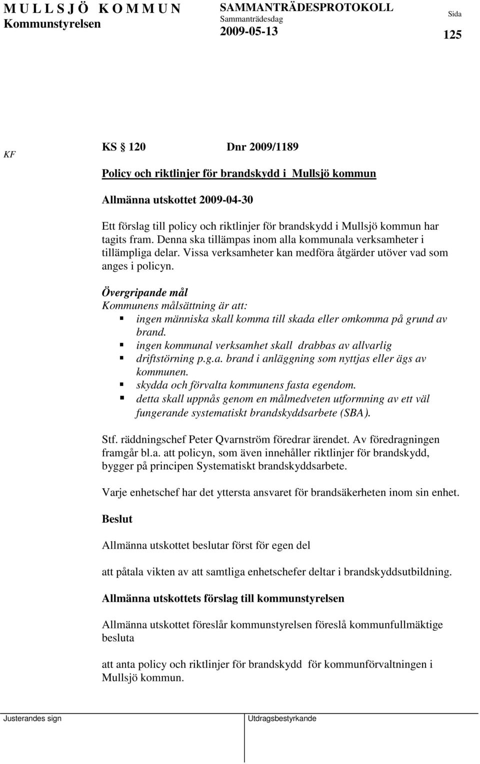 Övergripande mål Kommunens målsättning är att: ingen människa skall komma till skada eller omkomma på grund av brand. ingen kommunal verksamhet skall drabbas av allvarlig driftstörning p.g.a. brand i anläggning som nyttjas eller ägs av kommunen.