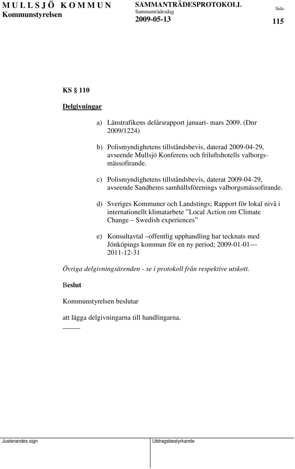 c) Polismyndighetens tillståndsbevis, daterat 2009-04-29, avseende Sandhems samhällsförenings valborgsmässofirande.