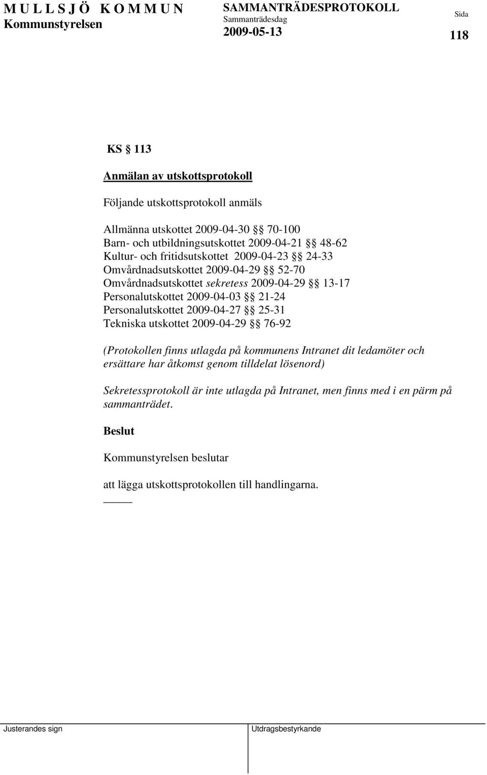 21-24 Personalutskottet 2009-04-27 25-31 Tekniska utskottet 2009-04-29 76-92 (Protokollen finns utlagda på kommunens Intranet dit ledamöter och ersättare har