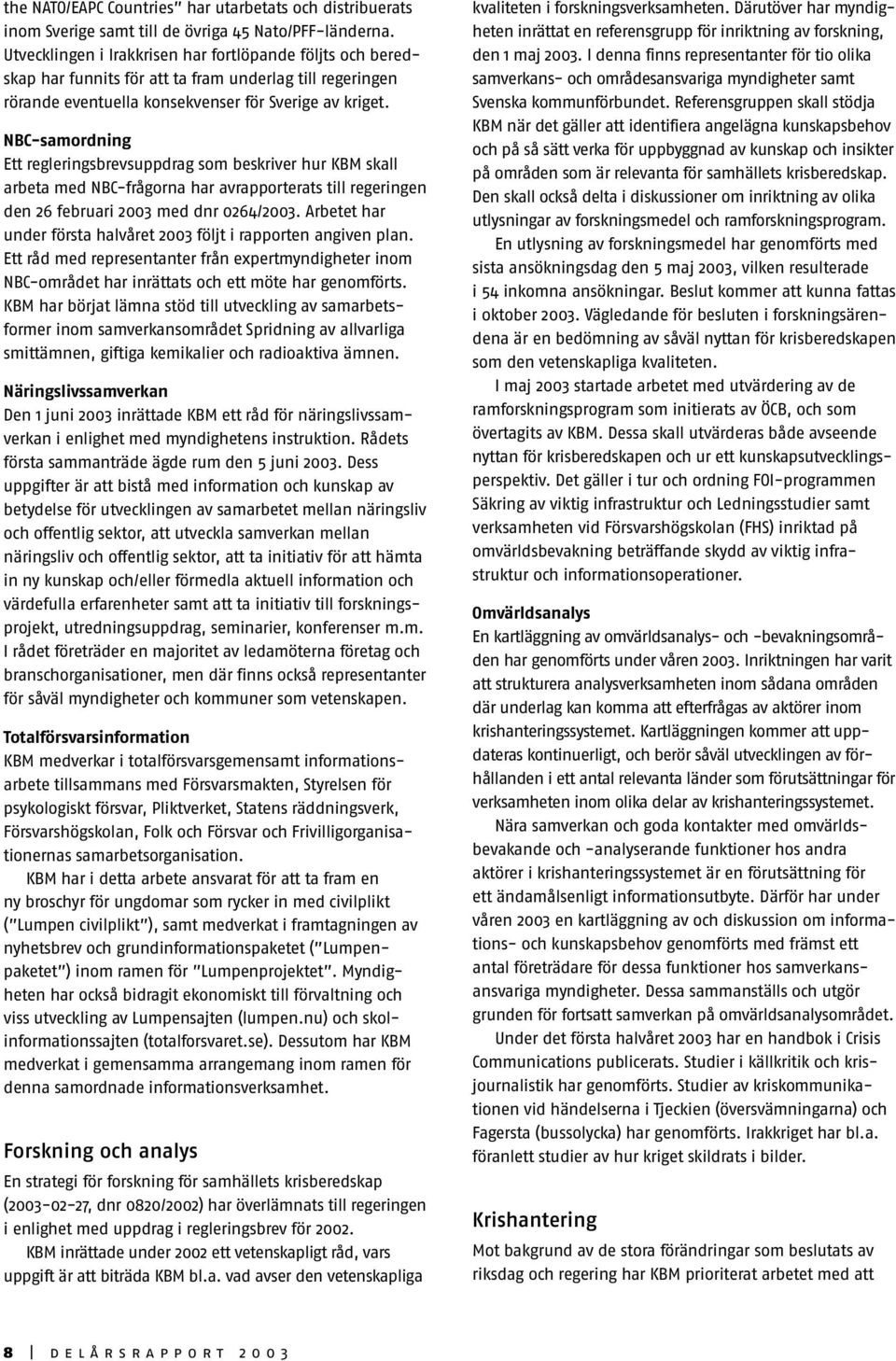 NBC-samordning Ett regleringsbrevsuppdrag som beskriver hur KBM skall arbeta med NBC-frågorna har avrapporterats till regeringen den 26 februari 2003 med dnr 0264/2003.