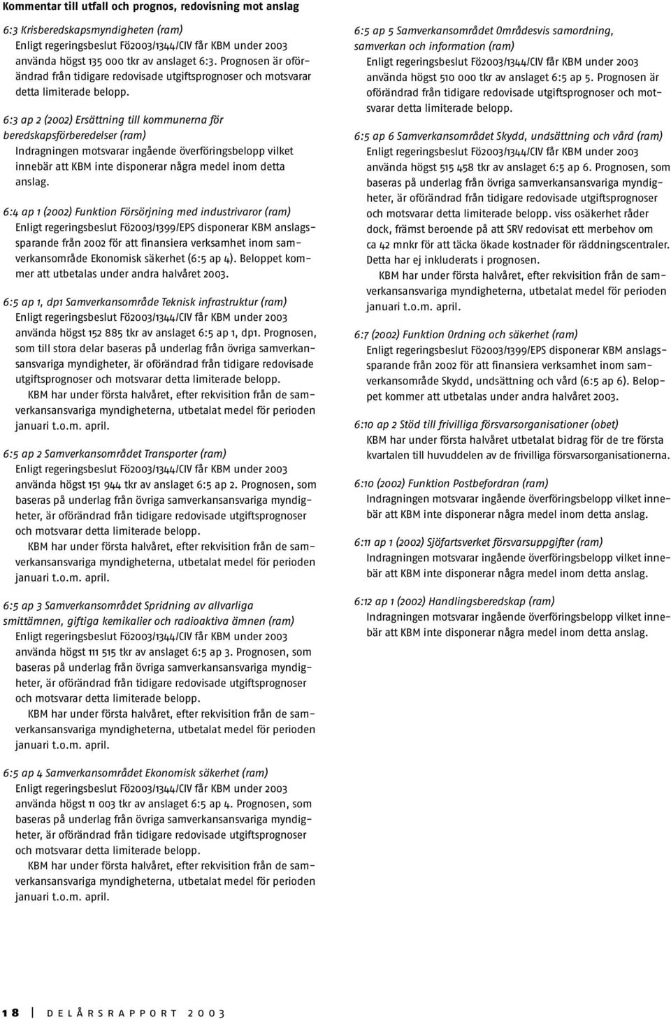 6:3 ap 2 (2002) Ersättning till kommunerna för beredskapsförberedelser (ram) Indragningen motsvarar ingående överföringsbelopp vilket innebär att KBM inte disponerar några medel inom detta anslag.