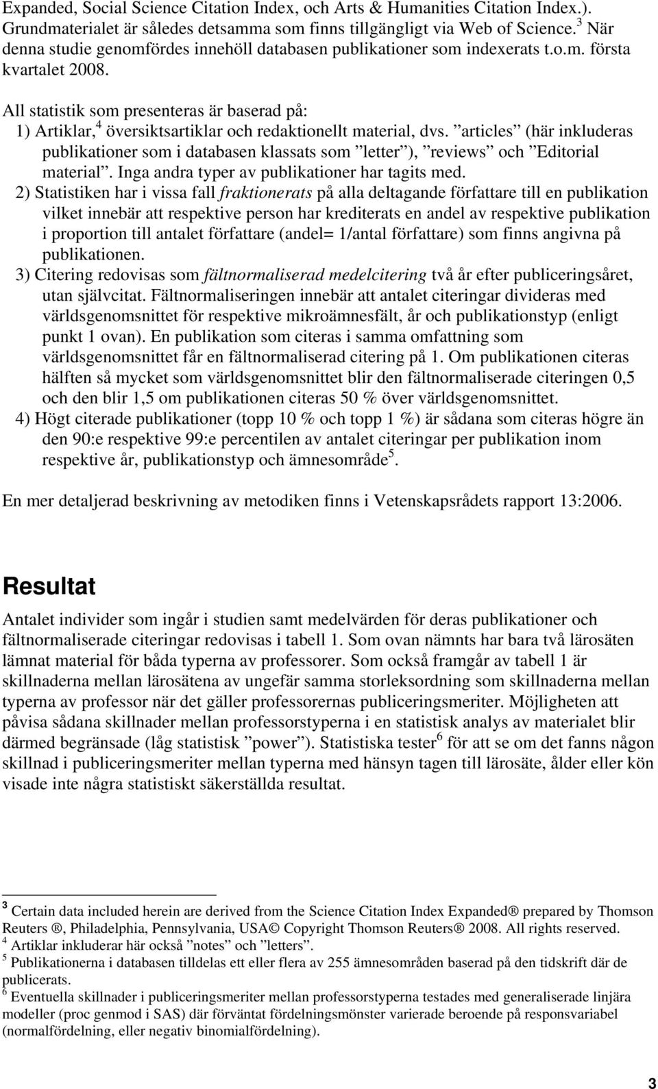 All statistik som presenteras är baserad på: 1) Artiklar, 4 översiktsartiklar och redaktionellt material, dvs.