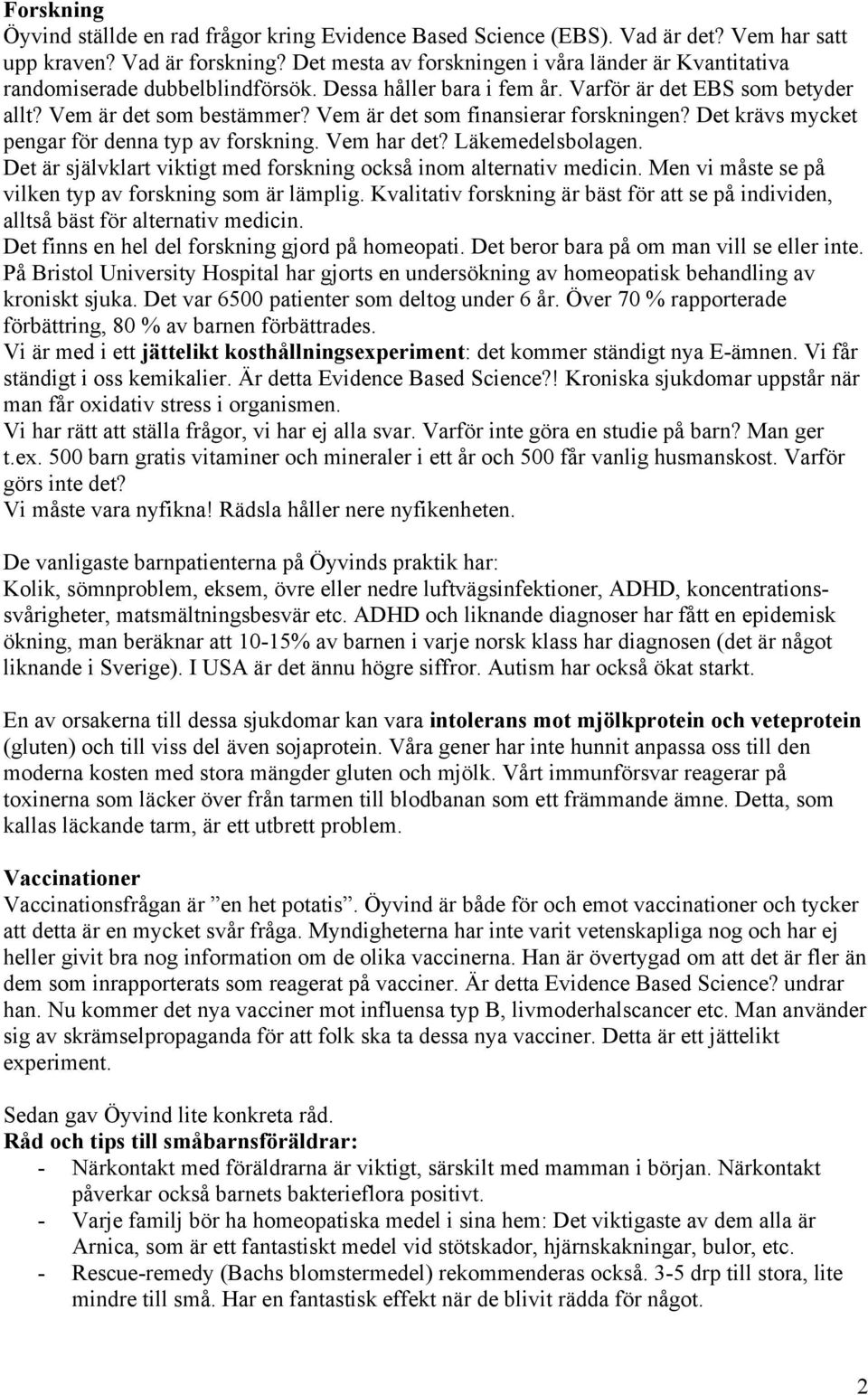 Vem är det som finansierar forskningen? Det krävs mycket pengar för denna typ av forskning. Vem har det? Läkemedelsbolagen. Det är självklart viktigt med forskning också inom alternativ medicin.