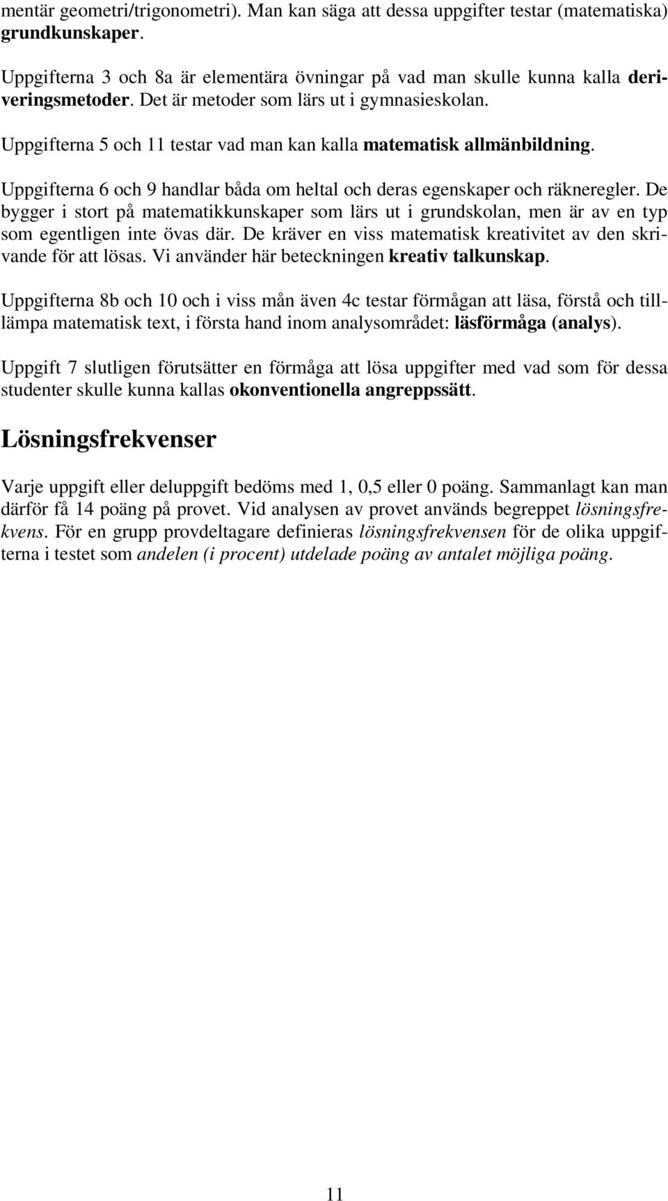 De bygger i stort på matematikkunskaper som lärs ut i grundskolan, men är av en typ som egentligen inte övas där. De kräver en viss matematisk kreativitet av den skrivande för att lösas.