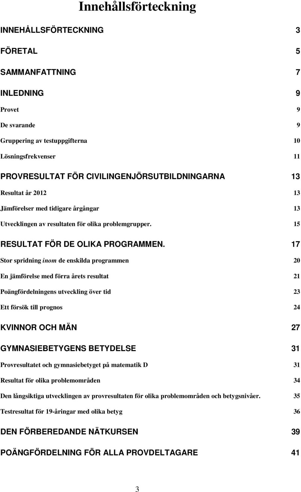 17 Stor spridning inom de enskilda programmen 20 En jämförelse med förra årets resultat 21 Poängfördelningens utveckling över tid 23 Ett försök till prognos 24 KVINNOR OCH MÄN 27 GYMNASIEBETYGENS