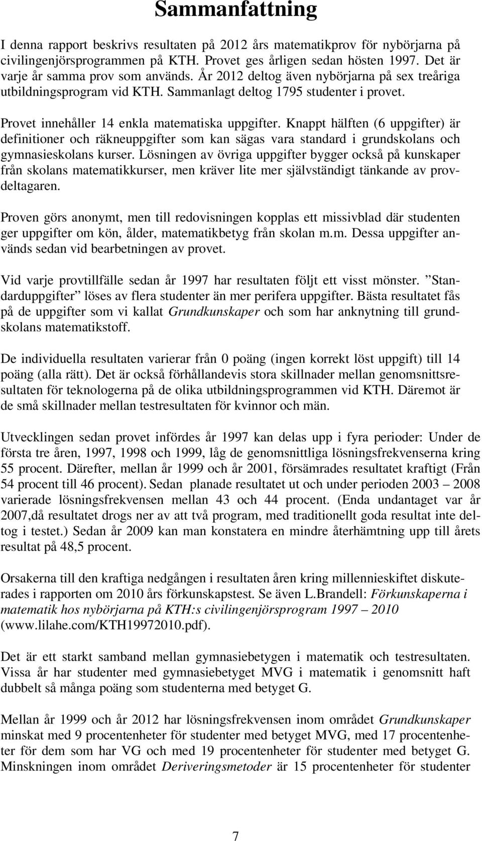 Provet innehåller 14 enkla matematiska uppgifter. Knappt hälften (6 uppgifter) är definitioner och räkneuppgifter som kan sägas vara standard i grundskolans och gymnasieskolans kurser.