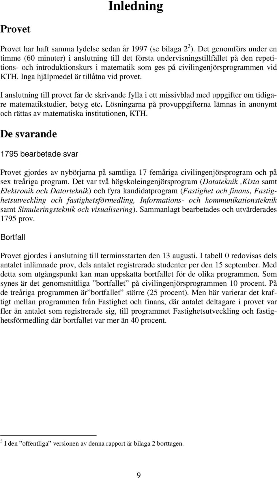 Inga hjälpmedel är tillåtna vid provet. I anslutning till provet får de skrivande fylla i ett missivblad med uppgifter om tidigare matematikstudier, betyg etc.