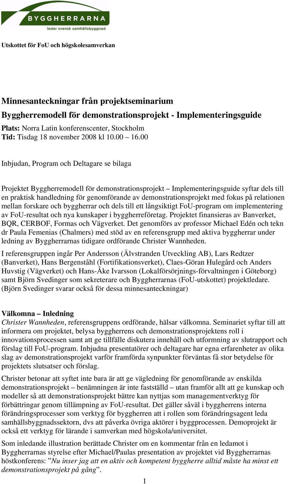 00 Inbjudan, Program och Deltagare se bilaga Projektet Byggherremodell för demonstrationsprojekt Implementeringsguide syftar dels till en praktisk handledning för genomförande av