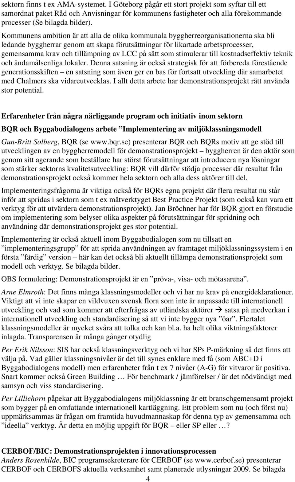 Kommunens ambition är att alla de olika kommunala byggherreorganisationerna ska bli ledande byggherrar genom att skapa förutsättningar för likartade arbetsprocesser, gemensamma krav och tillämpning