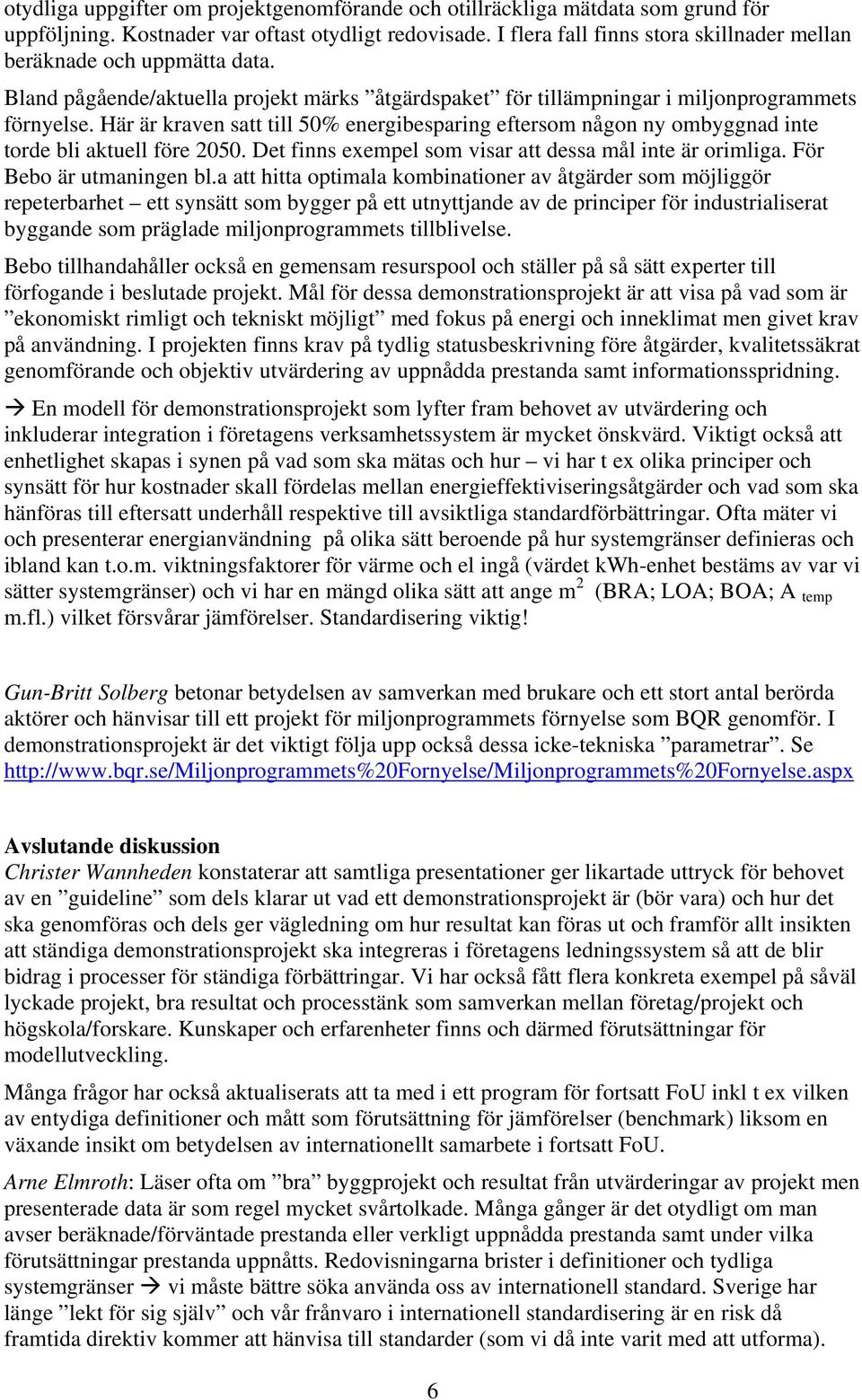 Här är kraven satt till 50% energibesparing eftersom någon ny ombyggnad inte torde bli aktuell före 2050. Det finns exempel som visar att dessa mål inte är orimliga. För Bebo är utmaningen bl.