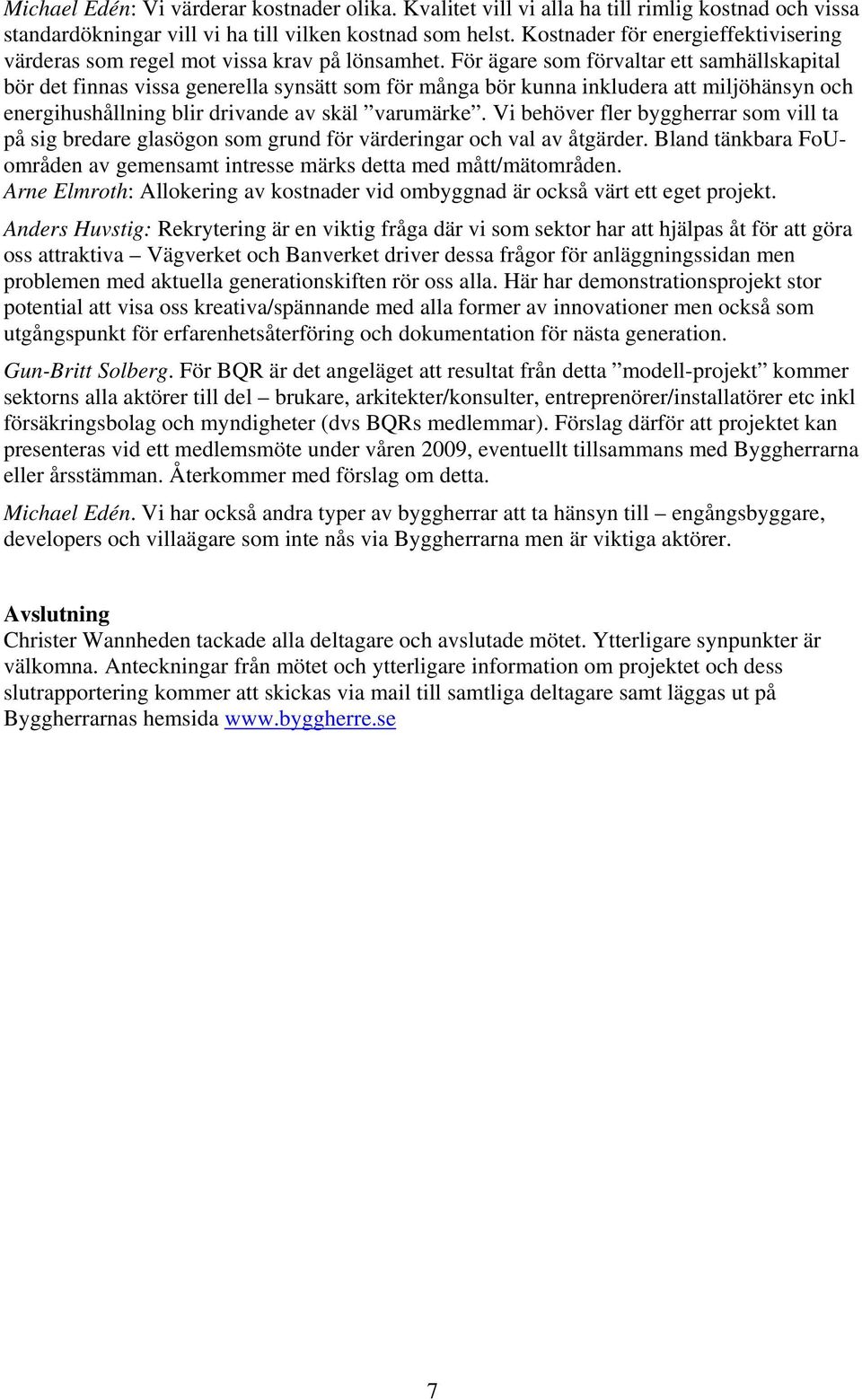 För ägare som förvaltar ett samhällskapital bör det finnas vissa generella synsätt som för många bör kunna inkludera att miljöhänsyn och energihushållning blir drivande av skäl varumärke.