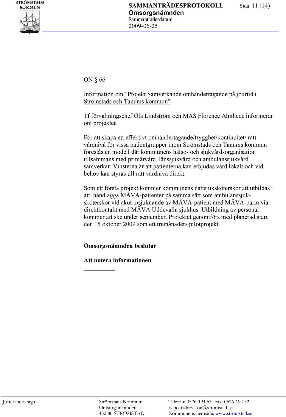 För att skapa ett effektivt omhändertagande/trygghet/kontinuitet/ rätt vårdnivå för vissa patientgrupper inom Strömstads och Tanums kommun föreslås en modell där kommunens hälso- och