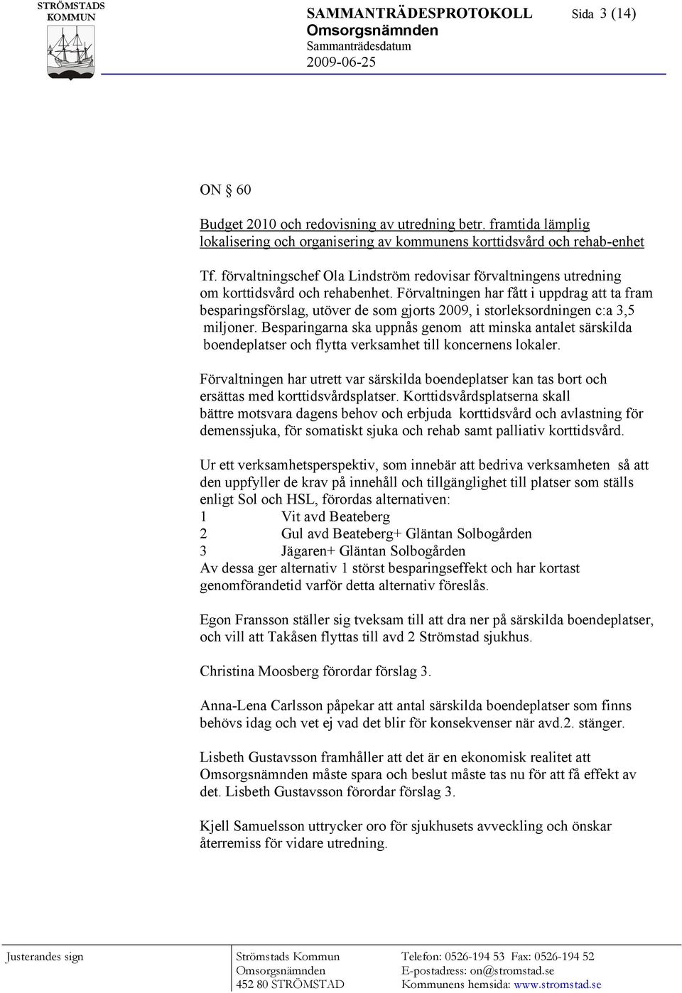 Förvaltningen har fått i uppdrag att ta fram besparingsförslag, utöver de som gjorts 2009, i storleksordningen c:a 3,5 miljoner.