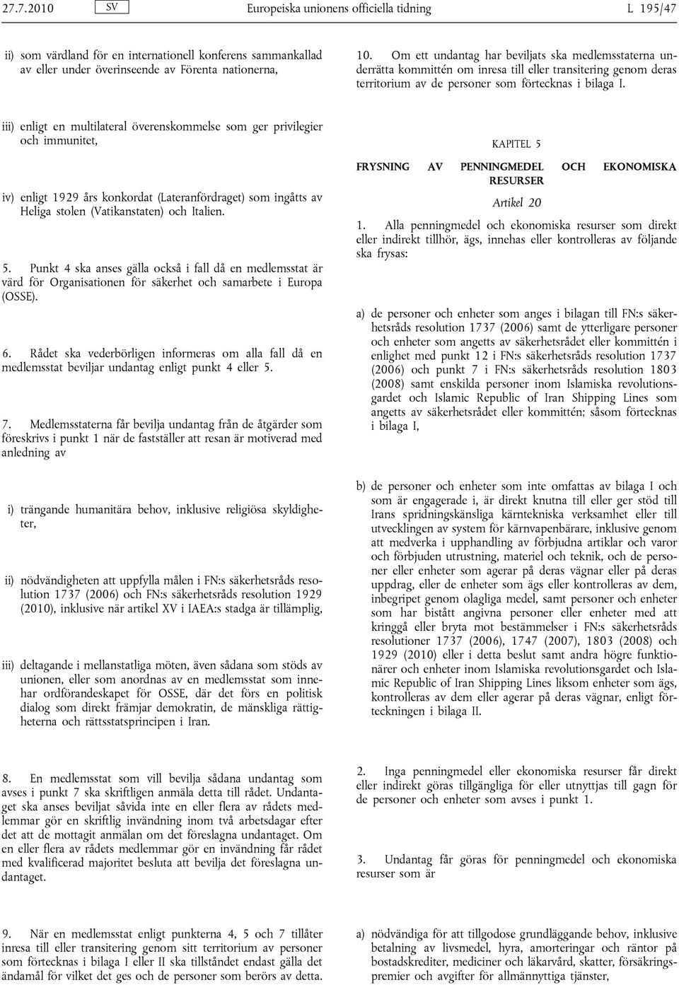 iii) enligt en multilateral överenskommelse som ger privilegier och immunitet, iv) enligt 1929 års konkordat (Lateranfördraget) som ingåtts av Heliga stolen (Vatikanstaten) och Italien. 5.