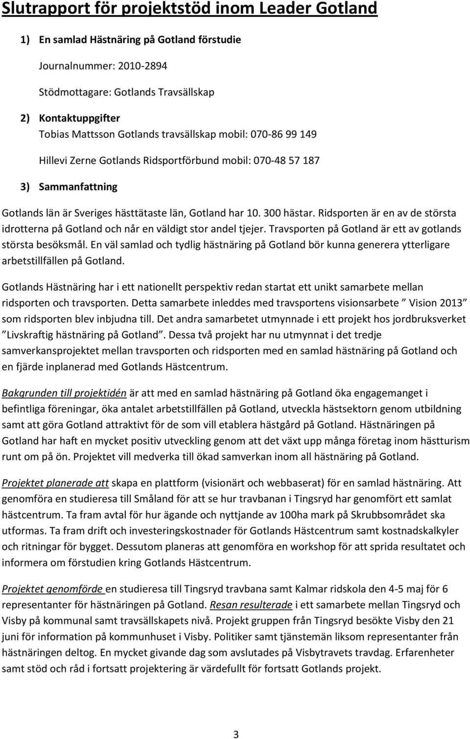 Ridsporten är en av de största idrotterna på Gotland och når en väldigt stor andel tjejer. Travsporten på Gotland är ett av gotlands största besöksmål.