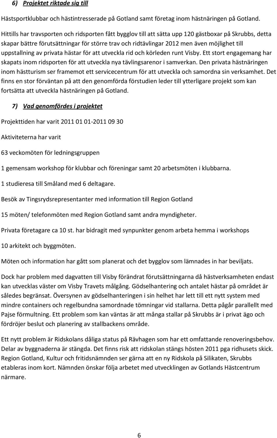 uppstallning av privata hästar för att utveckla rid och körleden runt Visby. Ett stort engagemang har skapats inom ridsporten för att utveckla nya tävlingsarenor i samverkan.