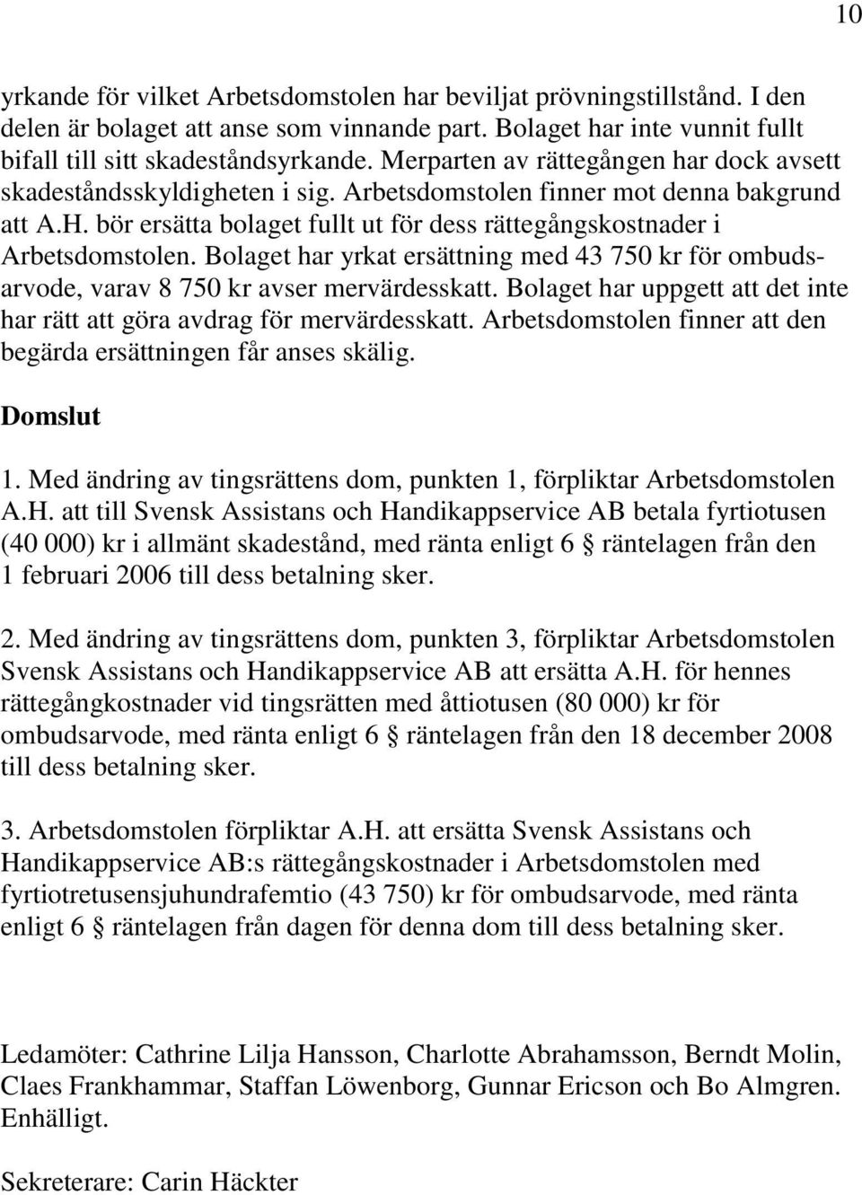 Bolaget har yrkat ersättning med 43 750 kr för ombudsarvode, varav 8 750 kr avser mervärdesskatt. Bolaget har uppgett att det inte har rätt att göra avdrag för mervärdesskatt.