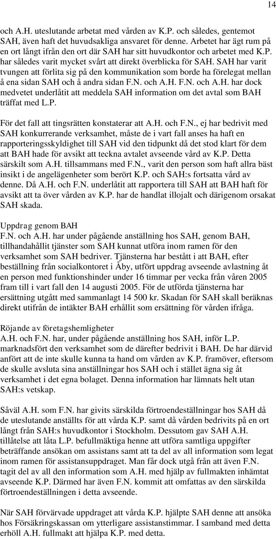 SAH har varit tvungen att förlita sig på den kommunikation som borde ha förelegat mellan å ena sidan SAH och å andra sidan F.N. och A.H. F.N. och A.H. har dock medvetet underlåtit att meddela SAH information om det avtal som BAH träffat med L.