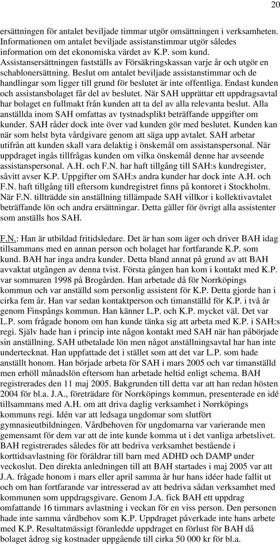 Beslut om antalet beviljade assistanstimmar och de handlingar som ligger till grund för beslutet är inte offentliga. Endast kunden och assistansbolaget får del av beslutet.