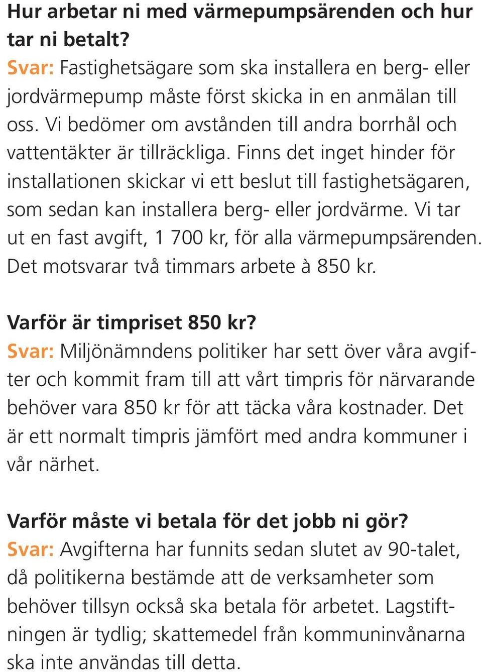 Finns det inget hinder för installationen skickar vi ett beslut till fastighetsägaren, som sedan kan installera berg- eller jordvärme. Vi tar ut en fast avgift, 1 700 kr, för alla värmepumpsärenden.