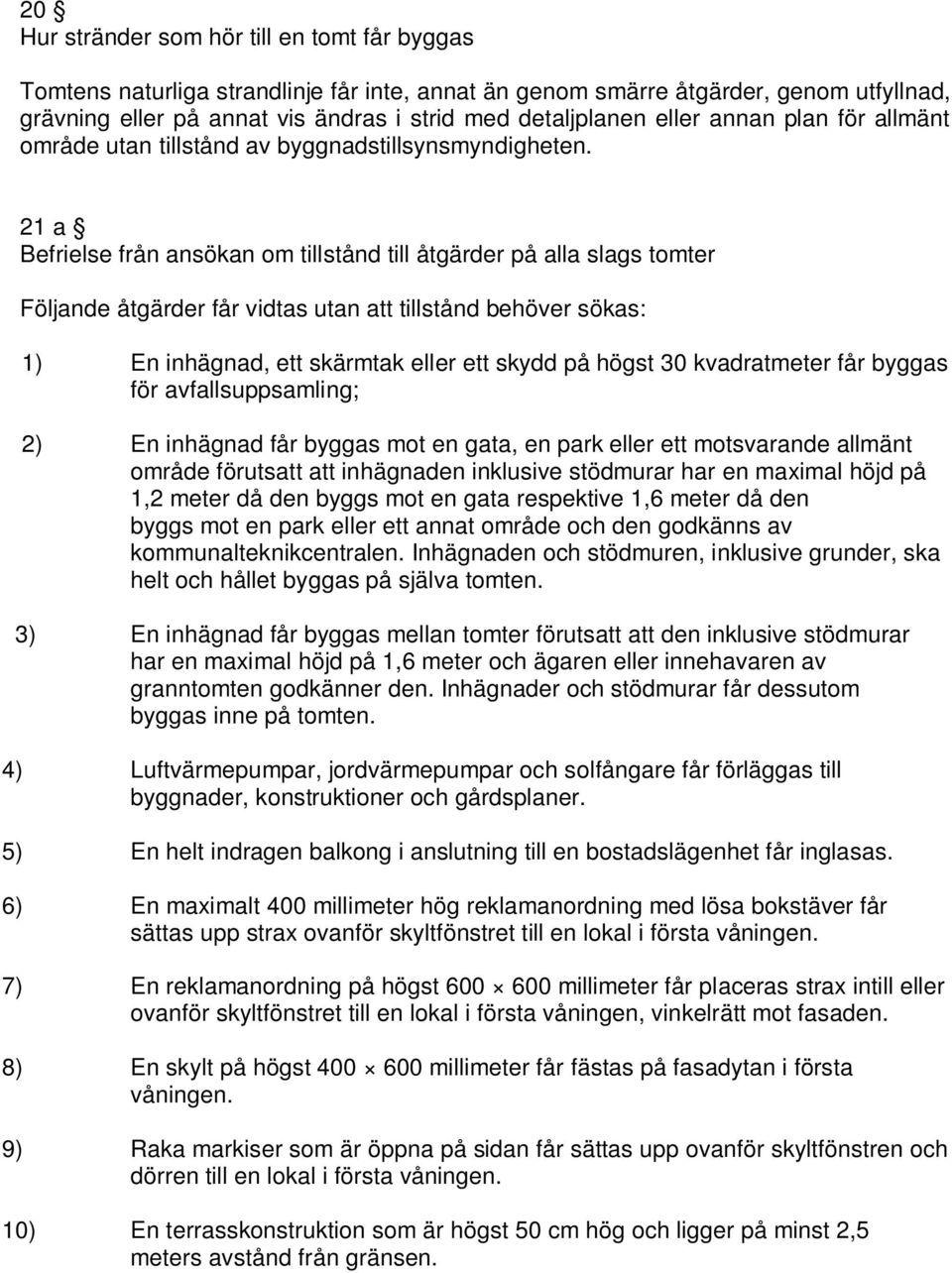 21 a Befrielse från ansökan om tillstånd till åtgärder på alla slags tomter Följande åtgärder får vidtas utan att tillstånd behöver sökas: 1) En inhägnad, ett skärmtak eller ett skydd på högst 30