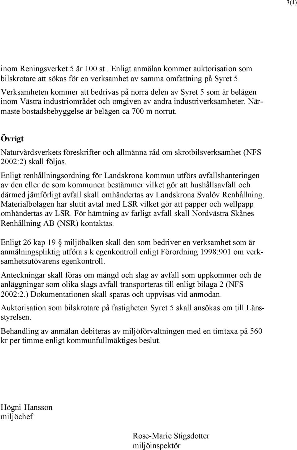 Övrigt Naturvårdsverkets föreskrifter och allmänna råd om skrotbilsverksamhet (NFS 2002:2) skall följas.