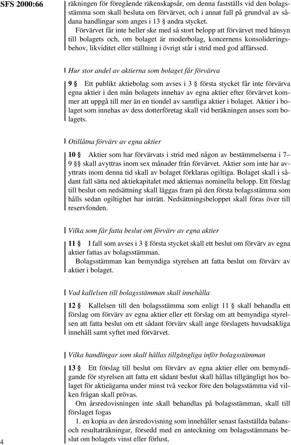 Förvärvet får inte heller ske med så stort belopp att förvärvet med hänsyn till bolagets och, om bolaget är moderbolag, koncernens konsolideringsbehov, likviditet eller ställning i övrigt står i