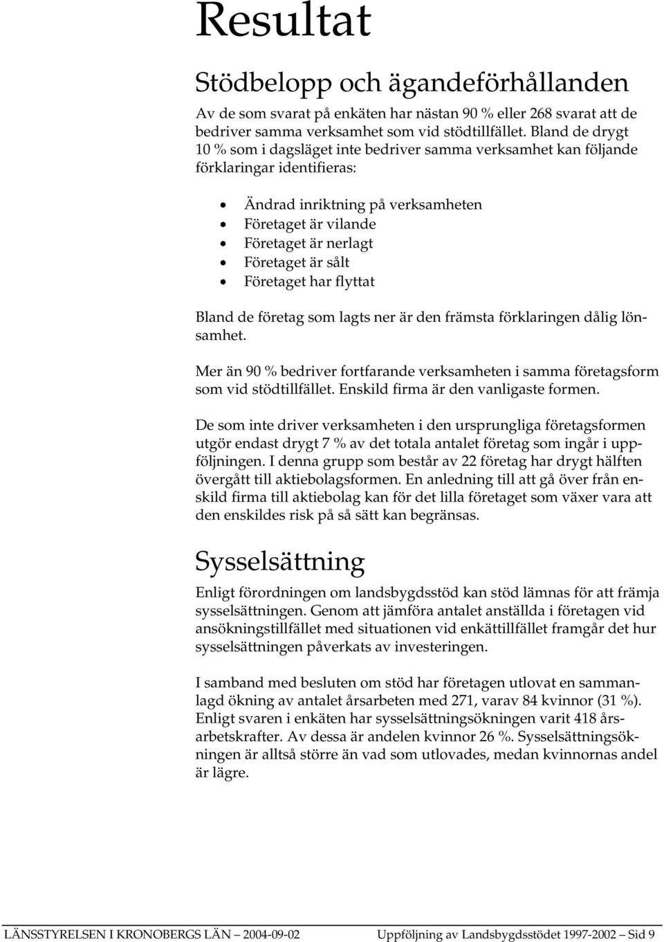 sålt Företaget har flyttat Bland de företag som lagts ner är den främsta förklaringen dålig lönsamhet. Mer än 90 % bedriver fortfarande verksamheten i samma företagsform som vid stödtillfället.