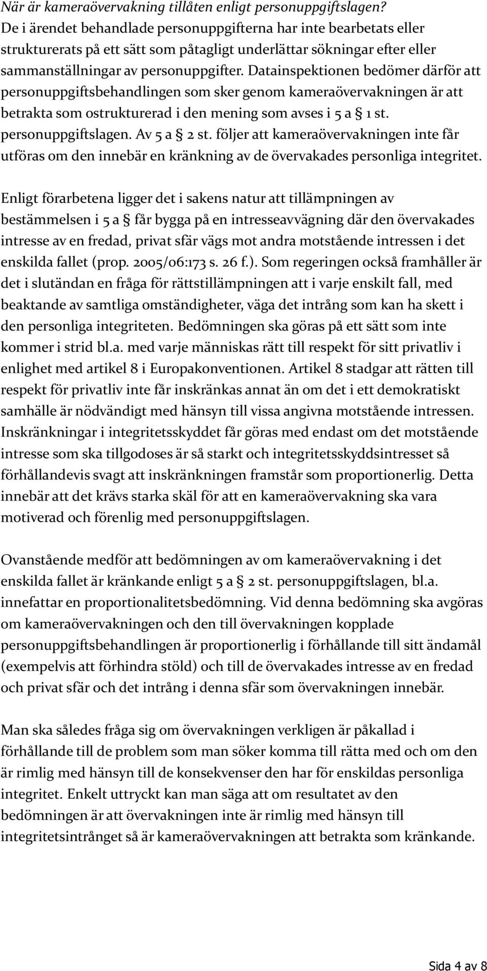 Datainspektionen bedömer därför att personuppgiftsbehandlingen som sker genom kameraövervakningen är att betrakta som ostrukturerad i den mening som avses i 5 a 1 st. personuppgiftslagen. Av 5 a 2 st.