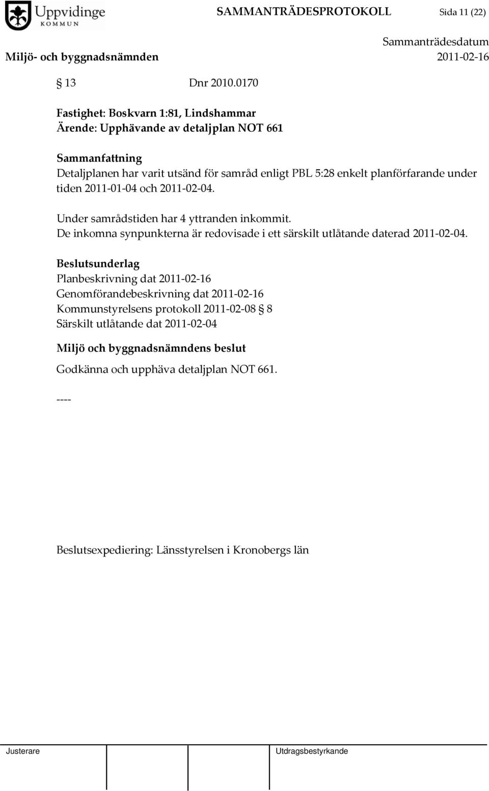 planförfarande under tiden 2011 01 04 och 2011 02 04. Under samrådstiden har 4 yttranden inkommit.