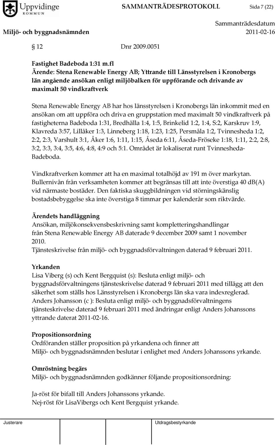 AB har hos länsstyrelsen i Kronobergs län inkommit med en ansökan om att uppföra och driva en gruppstation med maximalt 50 vindkraftverk på fastigheterna Badeboda 1:31, Bredhälla 1:4, 1:5, Brinkelid