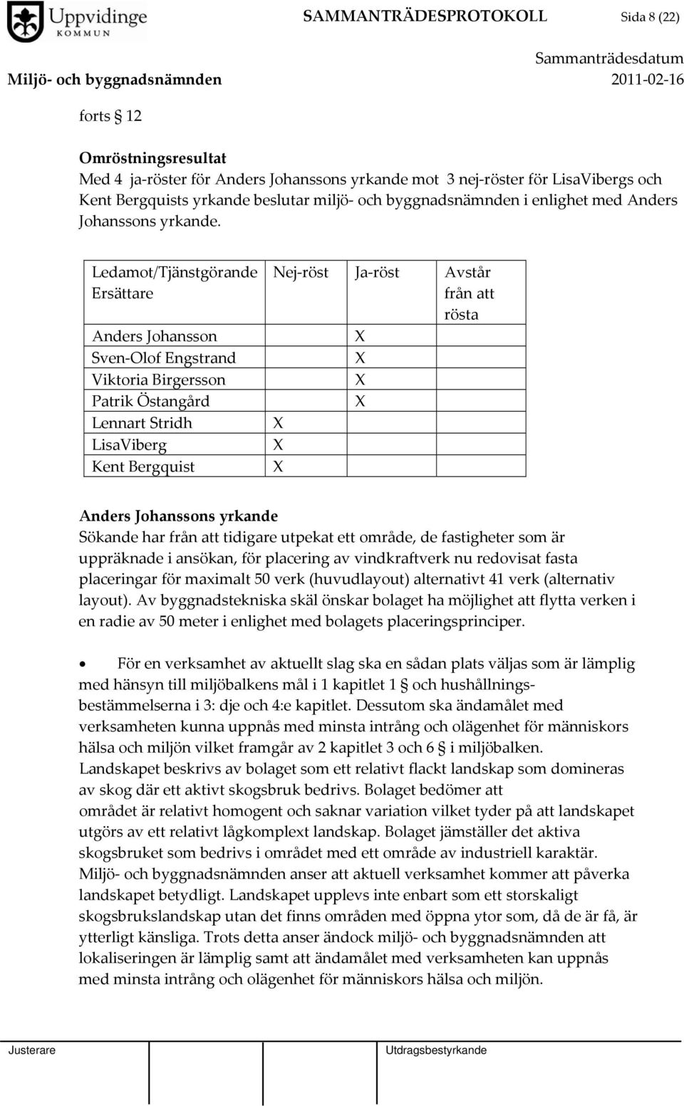 Ledamot/Tjänstgörande Ersättare Anders Johansson Sven Olof Engstrand Viktoria Birgersson Patrik Östangård Lennart Stridh LisaViberg Kent Bergquist Nej röst Ja röst Avstår från att rösta Anders