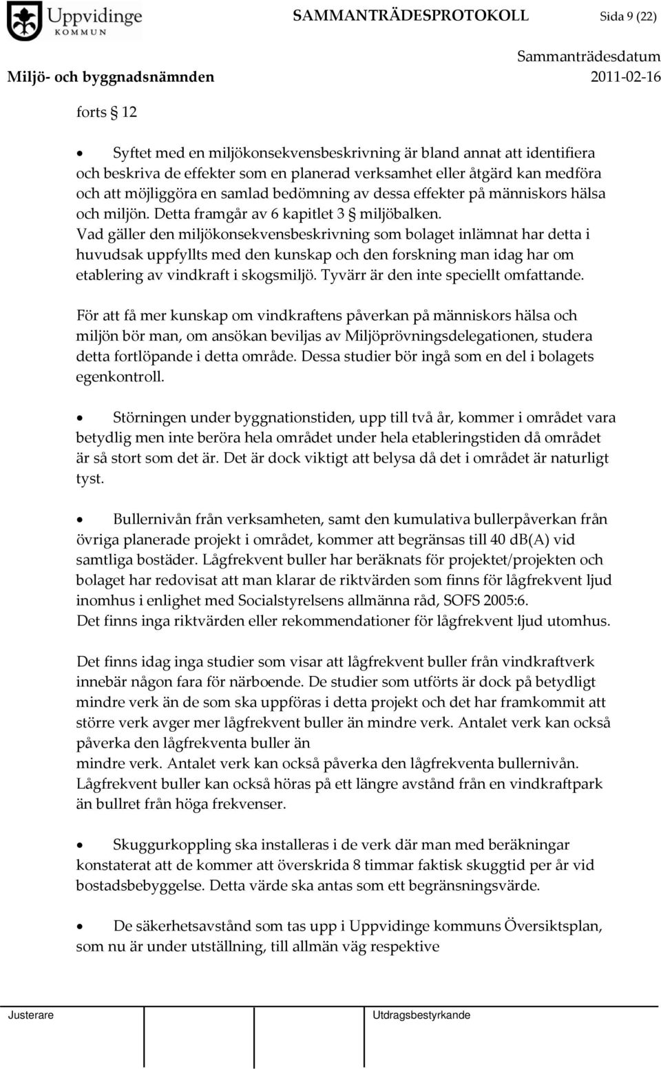 Vad gäller den miljökonsekvensbeskrivning som bolaget inlämnat har detta i huvudsak uppfyllts med den kunskap och den forskning man idag har om etablering av vindkraft i skogsmiljö.