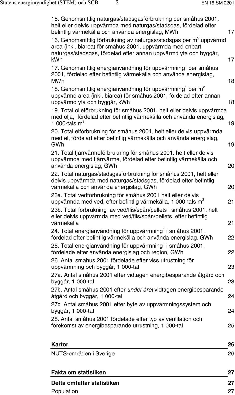 Genomsnittlig förbrukning av naturgas/stadsgas per m 2 uppvärmd area (inkl. biarea) för småhus 2001, uppvärmda med enbart naturgas/stadsgas, fördelad efter annan uppvärmd yta och byggår, kwh 17 17.