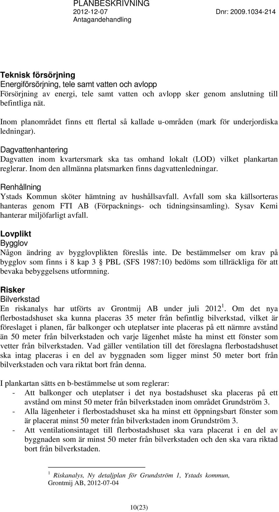 Inom den allmänna platsmarken finns dagvattenledningar. Renhållning Ystads Kommun sköter hämtning av hushållsavfall.
